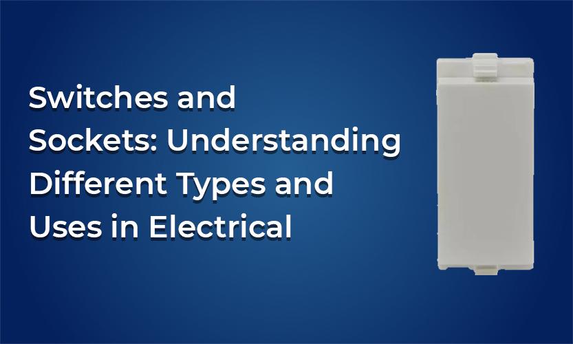Switches and Sockets: Understanding Different Types and Uses in Electrical